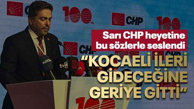Sarı CHP heyetine bu sözlerle seslendi “Kocaeli ileri gideceğine geriye gitti”